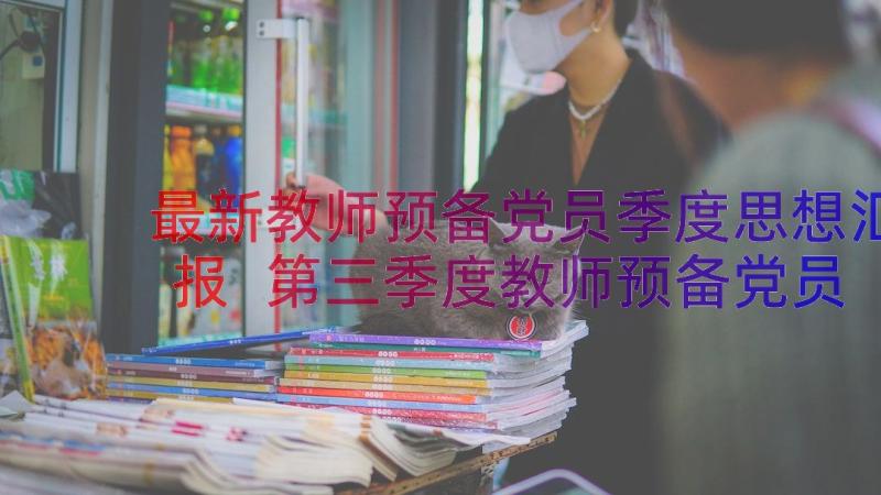 最新教师预备党员季度思想汇报 第三季度教师预备党员思想汇报(大全8篇)