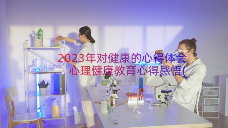 2023年对健康的心得体会 心理健康教育心得感悟(实用10篇)