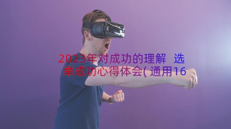 2023年对成功的理解 选举成功心得体会(通用16篇)