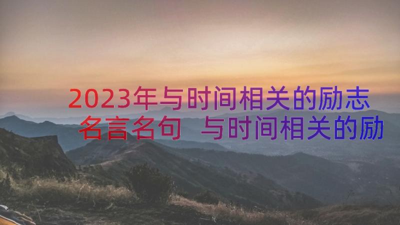 2023年与时间相关的励志名言名句 与时间相关的励志名言(精选8篇)