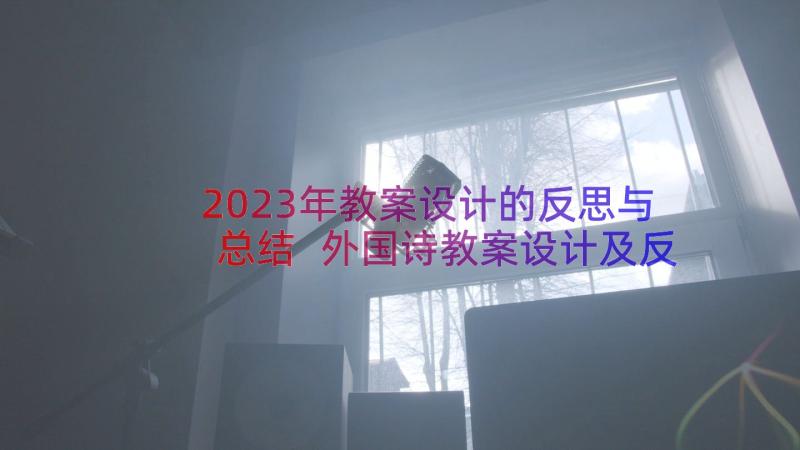 2023年教案设计的反思与总结 外国诗教案设计及反思(大全19篇)