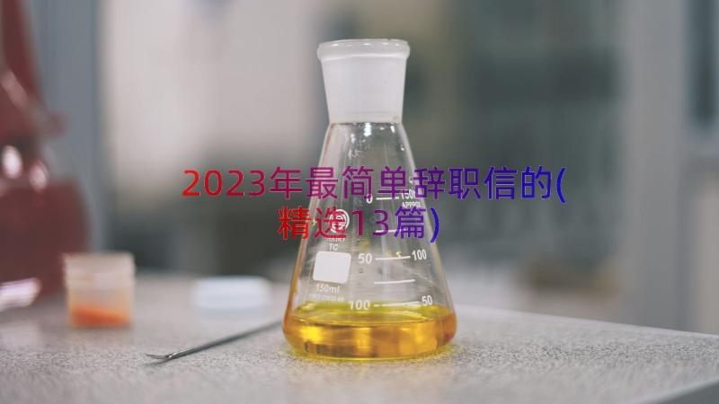 2023年最简单辞职信的(精选13篇)