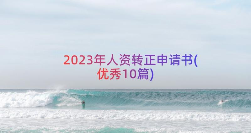 2023年人资转正申请书(优秀10篇)