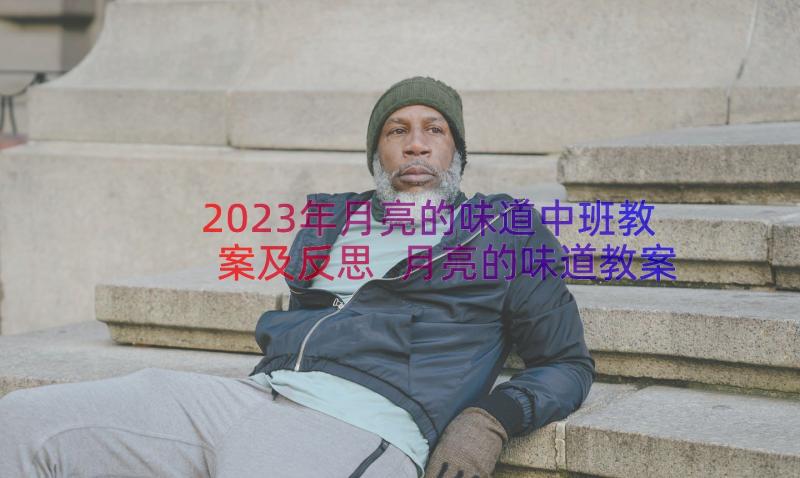 2023年月亮的味道中班教案及反思 月亮的味道教案(实用8篇)