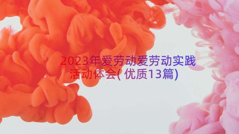 2023年爱劳动爱劳动实践活动体会(优质13篇)