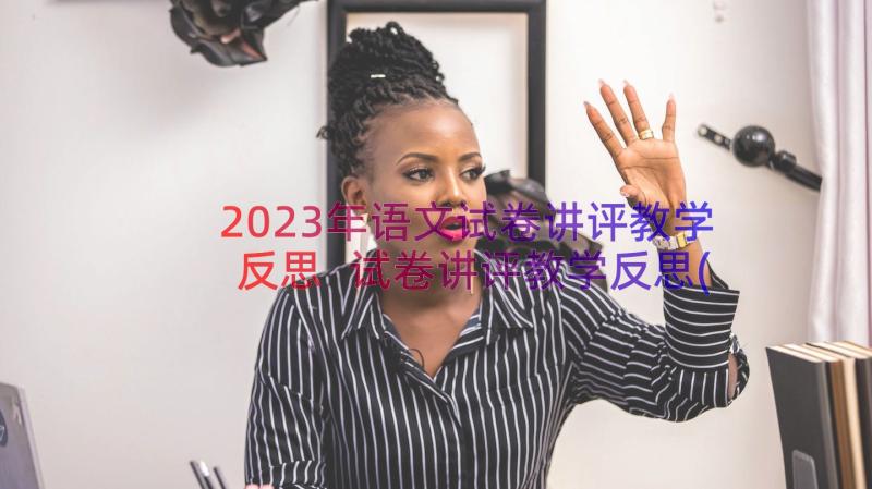 2023年语文试卷讲评教学反思 试卷讲评教学反思(模板8篇)