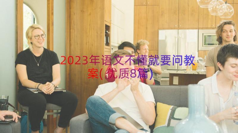 2023年语文不懂就要问教案(优质8篇)