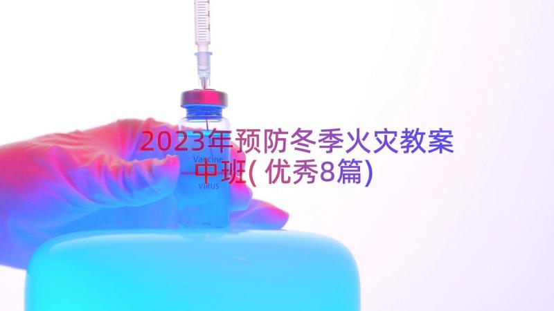 2023年预防冬季火灾教案中班(优秀8篇)