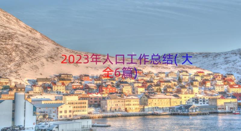 2023年人口工作总结(大全6篇)