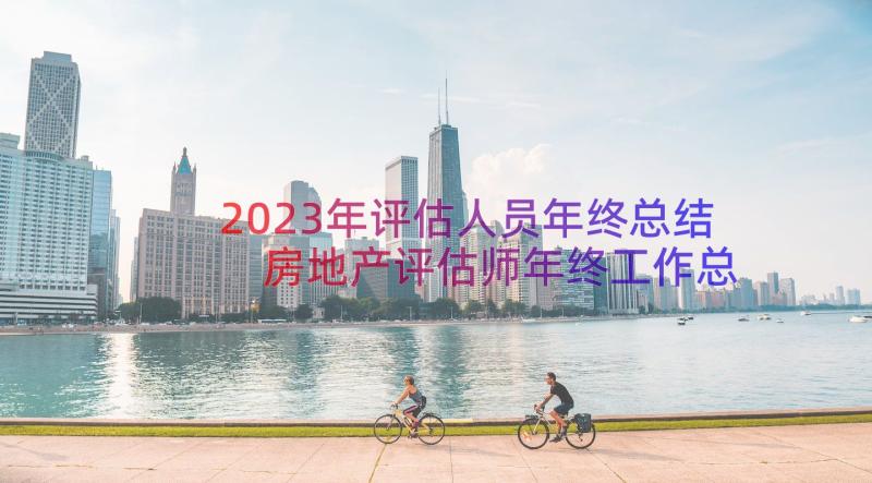 2023年评估人员年终总结 房地产评估师年终工作总结(精选10篇)