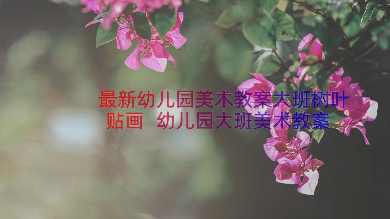 最新幼儿园美术教案大班树叶贴画 幼儿园大班美术教案(精选16篇)