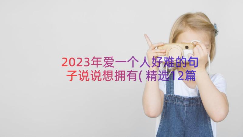 2023年爱一个人好难的句子说说想拥有(精选12篇)