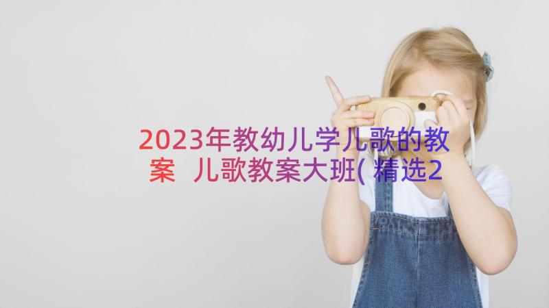 2023年教幼儿学儿歌的教案 儿歌教案大班(精选20篇)