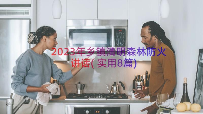 2023年乡镇清明森林防火讲话(实用8篇)