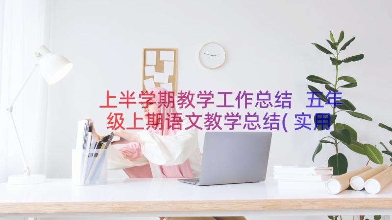 上半学期教学工作总结 五年级上期语文教学总结(实用18篇)