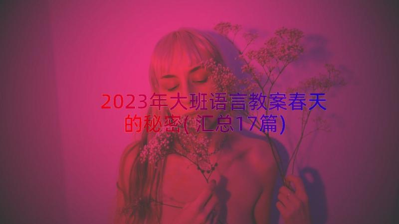 2023年大班语言教案春天的秘密(汇总17篇)