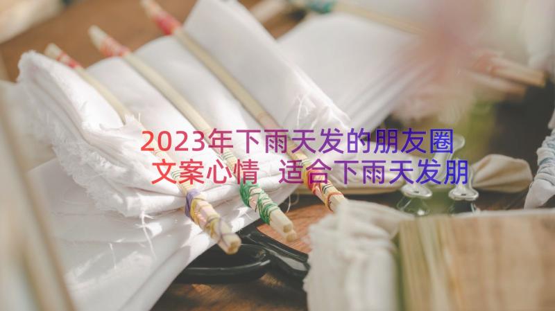 2023年下雨天发的朋友圈文案心情 适合下雨天发朋友圈说说(大全12篇)