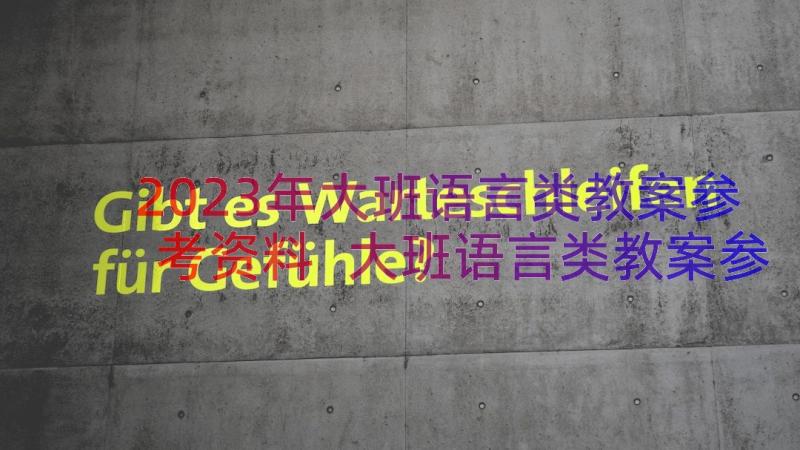 2023年大班语言类教案参考资料 大班语言类教案参考(优质8篇)