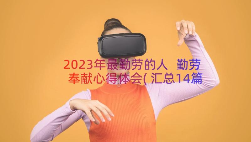 2023年最勤劳的人 勤劳奉献心得体会(汇总14篇)