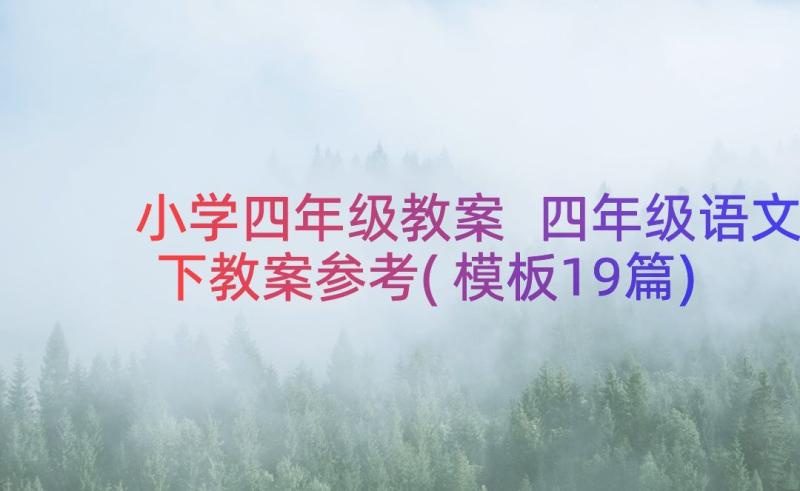 小学四年级教案 四年级语文下教案参考(模板19篇)