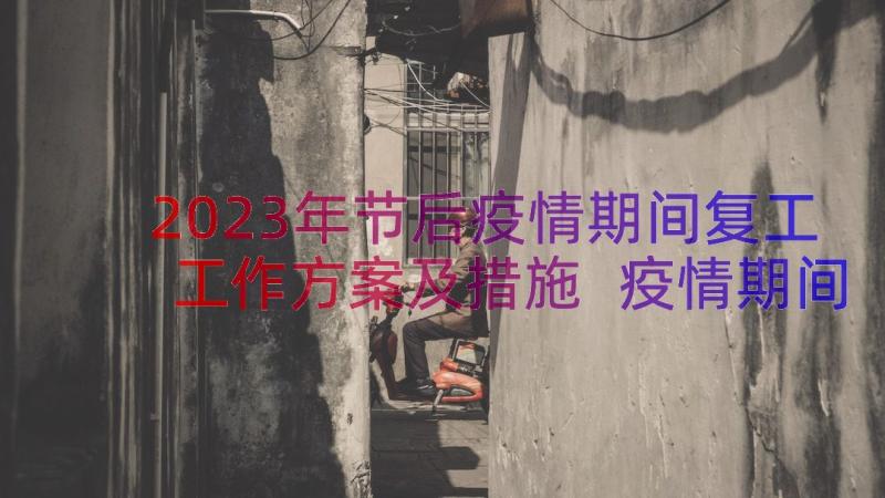 2023年节后疫情期间复工工作方案及措施 疫情期间复工复产安全生产工作方案(优质8篇)