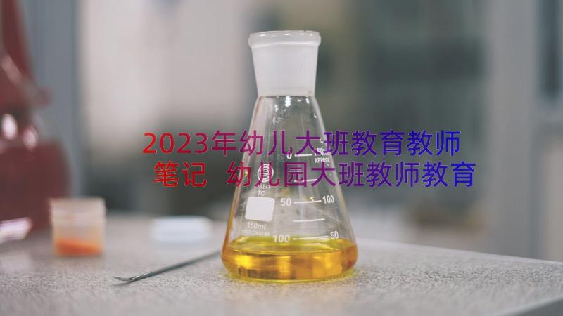 2023年幼儿大班教育教师笔记 幼儿园大班教师教育笔记(实用10篇)