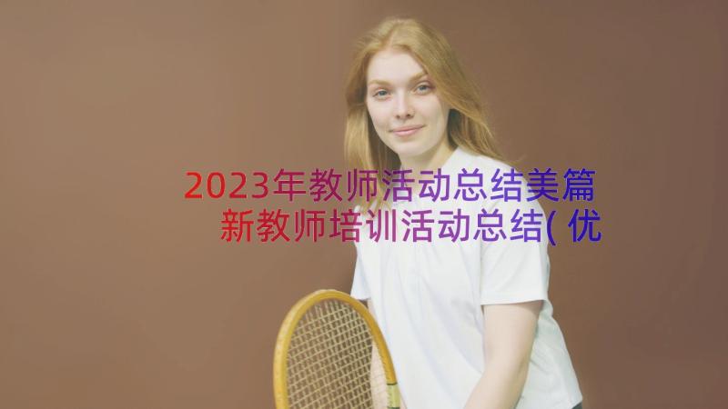 2023年教师活动总结美篇 新教师培训活动总结(优质8篇)