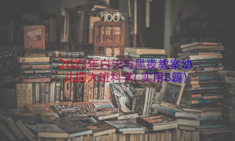 2023年白天与黑夜教案幼儿园大班科学(实用8篇)