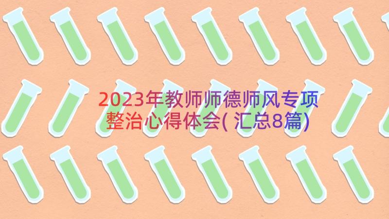 2023年教师师德师风专项整治心得体会(汇总8篇)