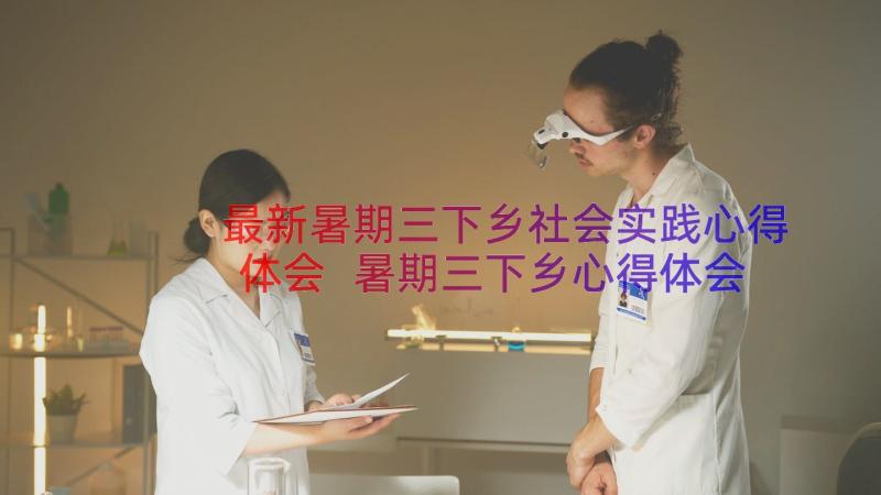 最新暑期三下乡社会实践心得体会 暑期三下乡心得体会(优质12篇)