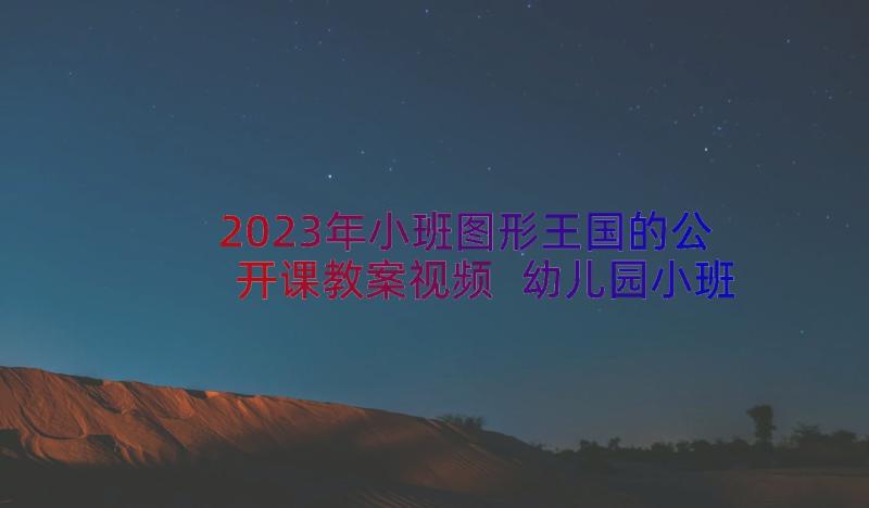 2023年小班图形王国的公开课教案视频 幼儿园小班数学教案图形拼拼乐(实用8篇)