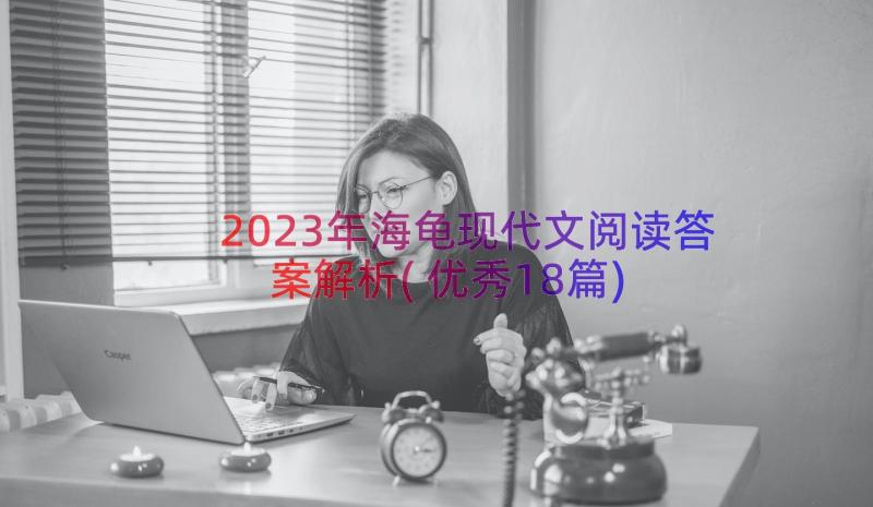 2023年海龟现代文阅读答案解析(优秀18篇)