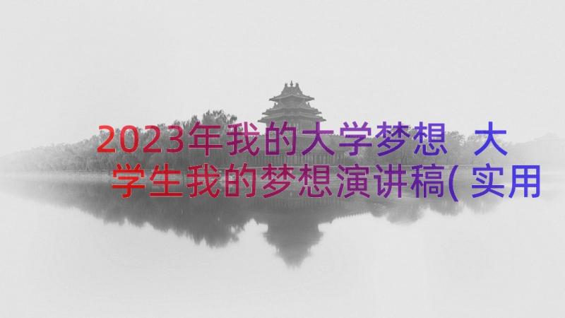 2023年我的大学梦想 大学生我的梦想演讲稿(实用9篇)