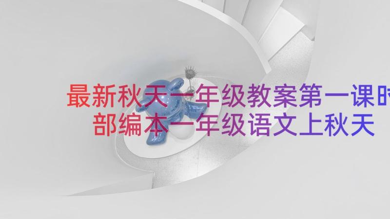 最新秋天一年级教案第一课时 部编本一年级语文上秋天教案(优质19篇)