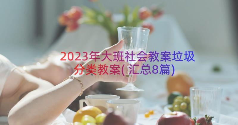 2023年大班社会教案垃圾分类教案(汇总8篇)