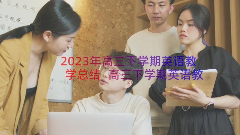 2023年高三下学期英语教学总结 高三下学期英语教学工作计划(通用19篇)