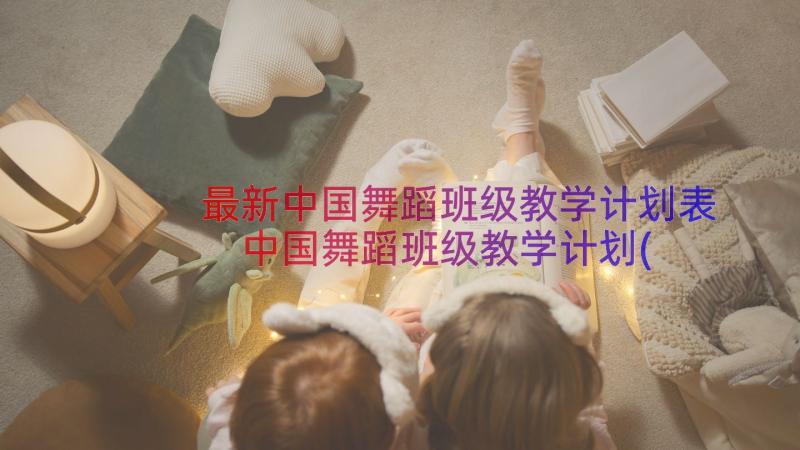 最新中国舞蹈班级教学计划表 中国舞蹈班级教学计划(汇总8篇)