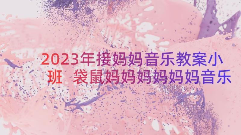 2023年接妈妈音乐教案小班 袋鼠妈妈妈妈妈妈音乐教案(通用14篇)