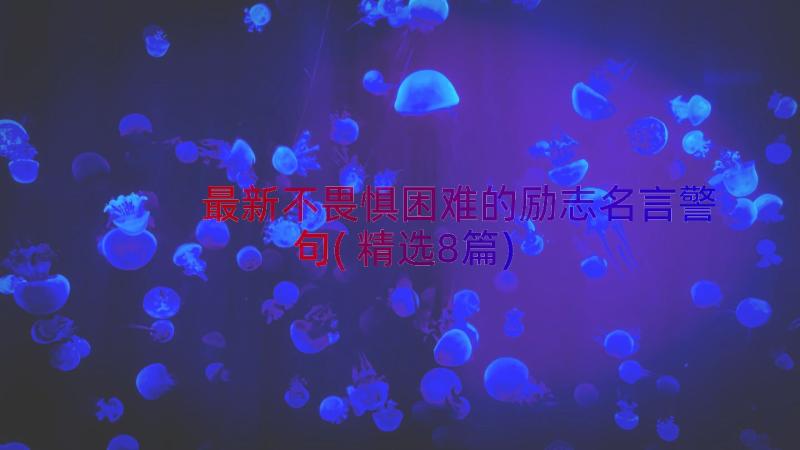 最新不畏惧困难的励志名言警句(精选8篇)