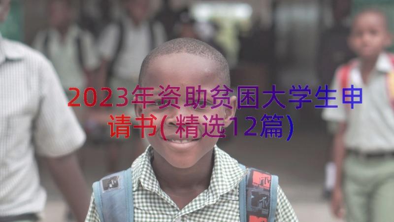 2023年资助贫困大学生申请书(精选12篇)