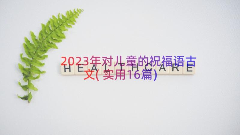 2023年对儿童的祝福语古文(实用16篇)