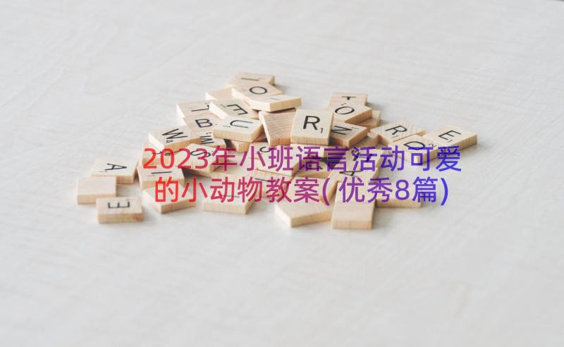 2023年小班语言活动可爱的小动物教案(优秀8篇)