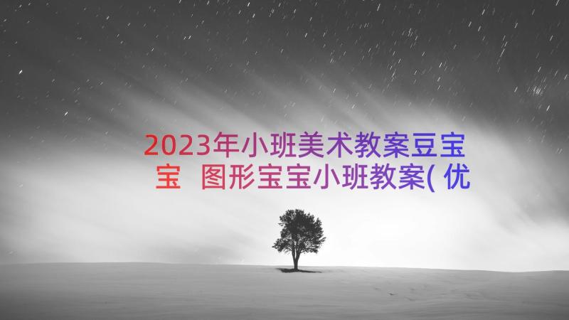 2023年小班美术教案豆宝宝 图形宝宝小班教案(优质13篇)