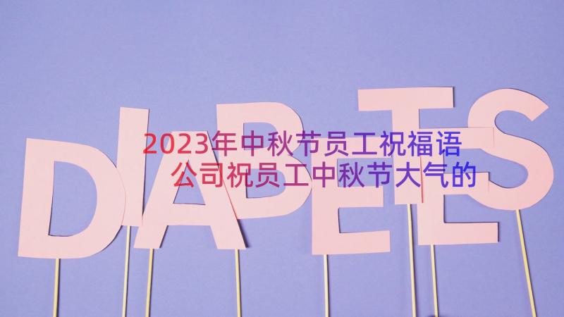 2023年中秋节员工祝福语 公司祝员工中秋节大气的祝福语(精选15篇)