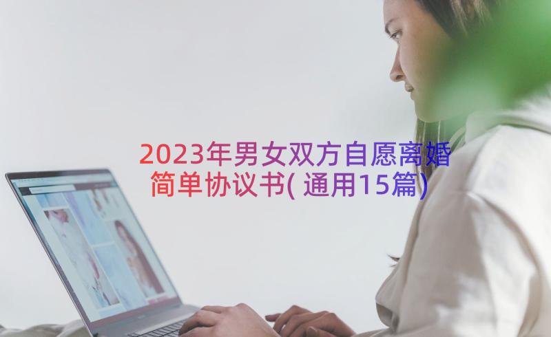 2023年男女双方自愿离婚简单协议书(通用15篇)