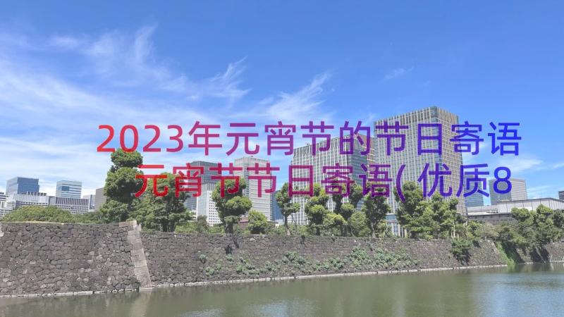 2023年元宵节的节日寄语 元宵节节日寄语(优质8篇)