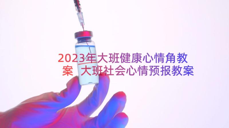 2023年大班健康心情角教案 大班社会心情预报教案(汇总15篇)