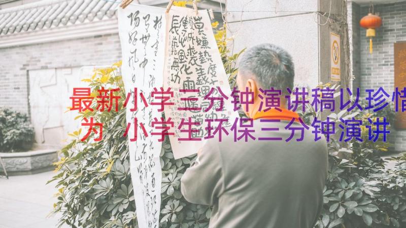 最新小学三分钟演讲稿以珍惜为 小学生环保三分钟演讲稿(大全5篇)