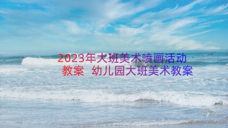 2023年大班美术喷画活动教案 幼儿园大班美术教案有趣的表情(汇总11篇)