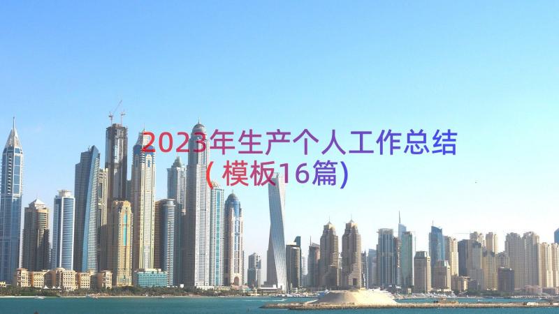 2023年生产个人工作总结(模板16篇)